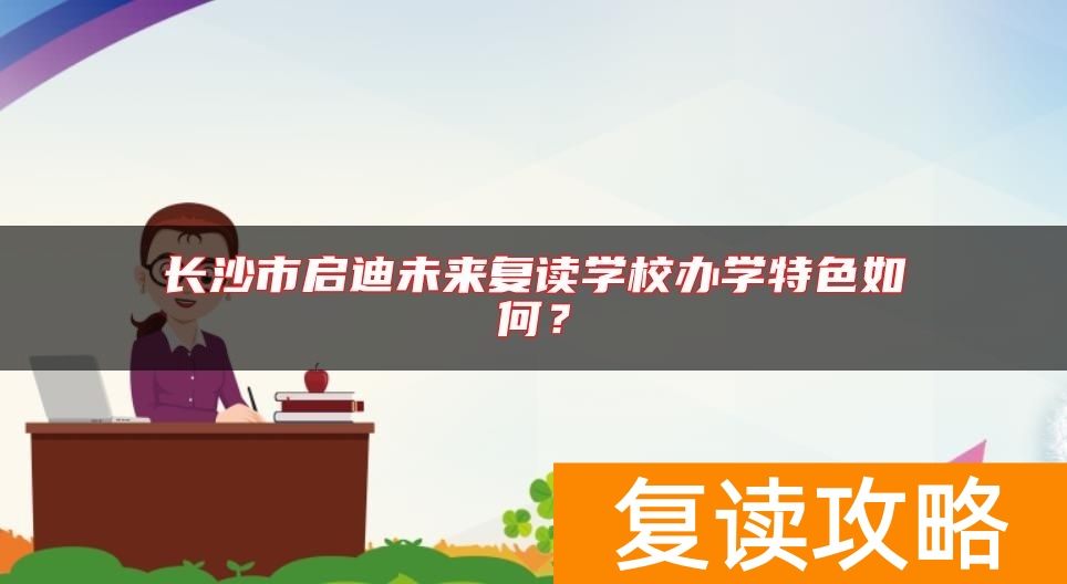 长沙市启迪未来复读学校办学特色如何？