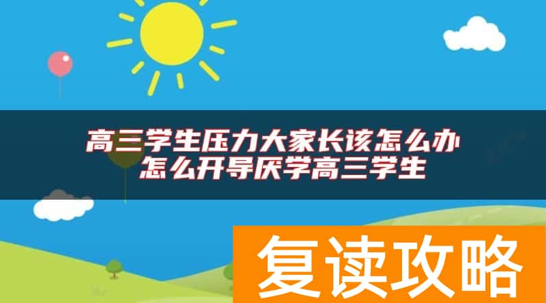 高三学生压力大家长该怎么办 怎么开导厌学高三学生