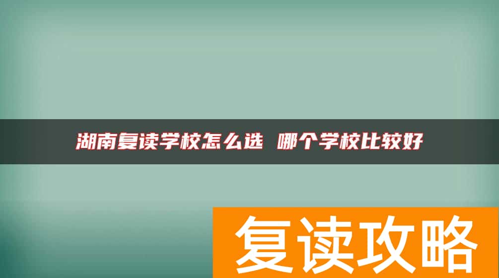 湖南复读学校怎么选 哪个学校比较好