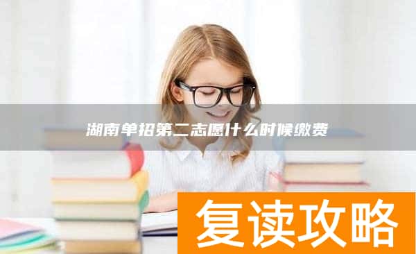 湖南单招第二志愿什么时候缴费