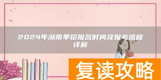 2024年湖南单招报名时间及报考流程详解